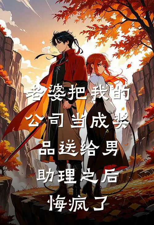 老婆把我的公司当成奖品送给男助理之后，悔疯了