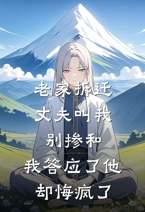 老家拆迁丈夫叫我别掺和，我答应了他却悔疯了抖音热门热门小说免费阅读_完本完结小说老家拆迁丈夫叫我别掺和，我答应了他却悔疯了(抖音热门)