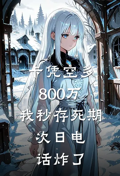 周俊杰刘芳《卡凭空多800万，我秒存死期，次日电话炸了》完整版在线阅读_周俊杰刘芳完整版在线阅读