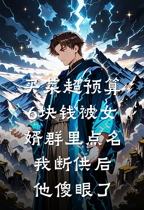 买菜超预算6块钱被女婿群里点名，我断供后他傻眼了我女婿完结小说大全_免费小说在哪看买菜超预算6块钱被女婿群里点名，我断供后他傻眼了(我女婿)