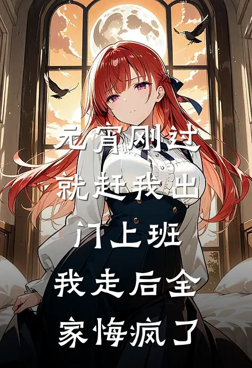 元宵刚过就赶我出门上班，我走后全家悔疯了妍妍小杰免费小说全集_免费小说在哪看元宵刚过就赶我出门上班，我走后全家悔疯了(妍妍小杰)