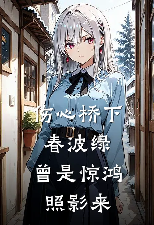 伤心桥下春波绿，曾是惊鸿照影来(裴照野谢明姝)最热门小说_小说完整版伤心桥下春波绿，曾是惊鸿照影来裴照野谢明姝