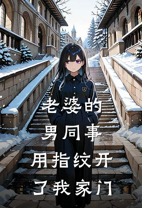 老婆的男同事，用指纹开了我家门(王磊许昕)免费小说_最新小说全文阅读老婆的男同事，用指纹开了我家门王磊许昕