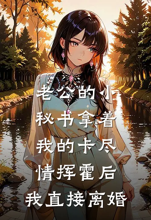 老公的小秘书拿着我的卡尽情挥霍后，我直接离婚(沈念顾清川)网络热门小说_最新章节列表老公的小秘书拿着我的卡尽情挥霍后，我直接离婚(沈念顾清川)