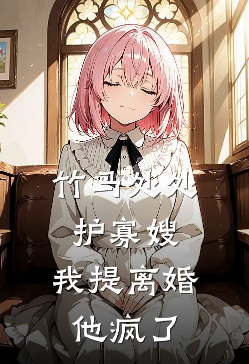 竹马处处护寡嫂，我提离婚，他疯了