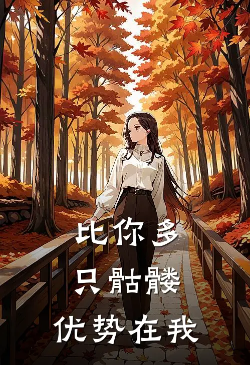 比你多只骷髅，优势在我(韦超哈士奇)完结的热门小说_全本免费完结小说比你多只骷髅，优势在我(韦超哈士奇)