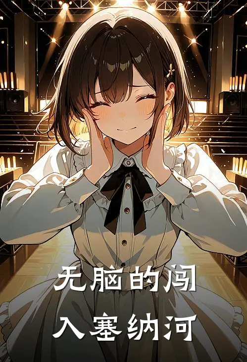 无脑的闯入塞纳河(周楚晴杨冰怡)在线免费小说_热门网络小说无脑的闯入塞纳河周楚晴杨冰怡