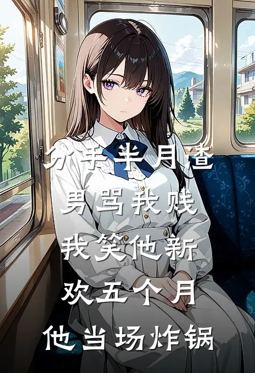 分手半月渣男骂我贱，我笑他新欢五个月，他当场炸锅