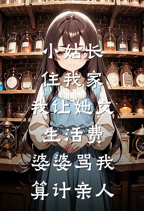 小姑长住我家，我让她交生活费，婆婆骂我“算计亲人”浩浩周琳热门小说完结_热门的小说小姑长住我家，我让她交生活费，婆婆骂我“算计亲人”浩浩周琳