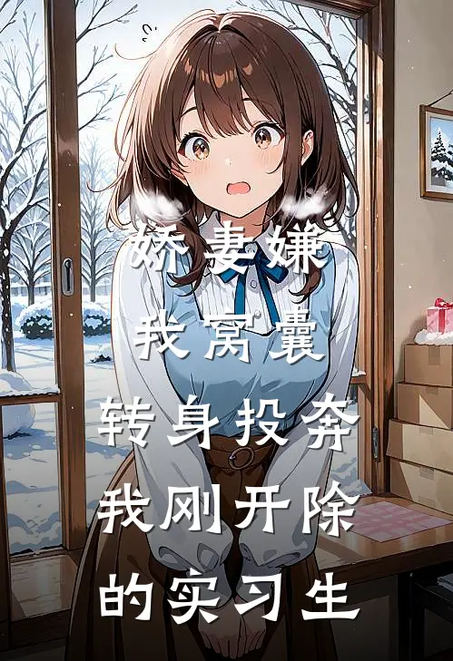 娇妻嫌我窝囊，转身投奔我刚开除的实习生