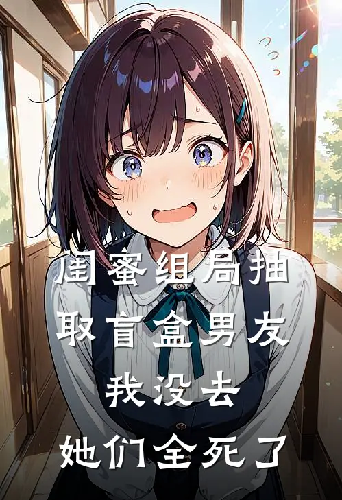 闺蜜组局抽取“盲盒男友”，我没去，她们全死了