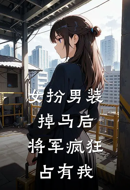 女扮男装掉马后，将军疯狂占有我秦昭秦姝免费完整版小说_热门小说大全女扮男装掉马后，将军疯狂占有我秦昭秦姝