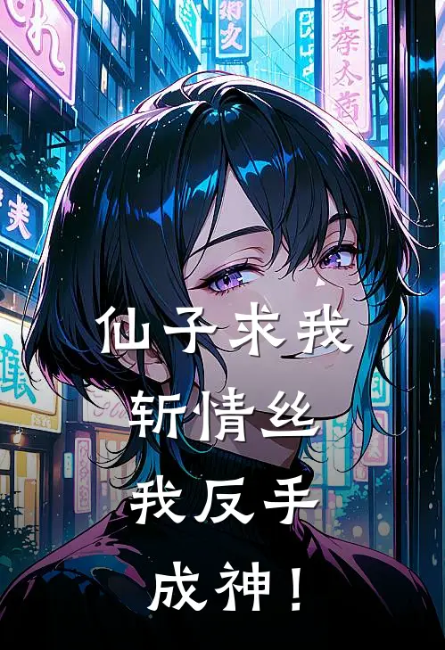 仙子求我斩情丝，我反手成神！