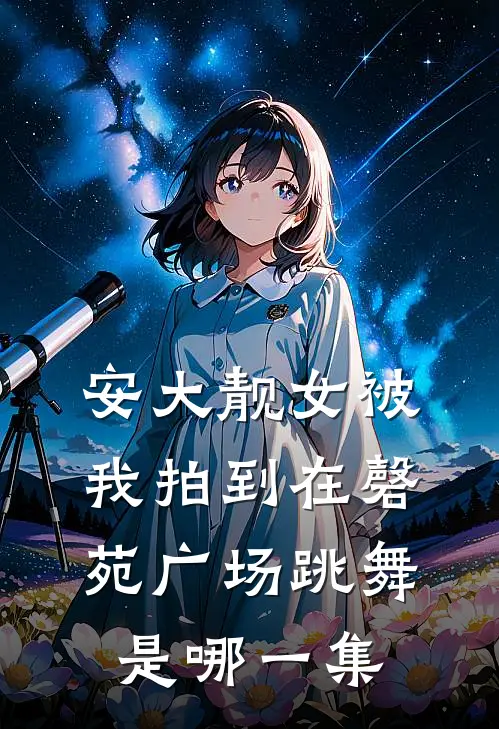 安大靓女被我拍到在磬苑广场跳舞是哪一集