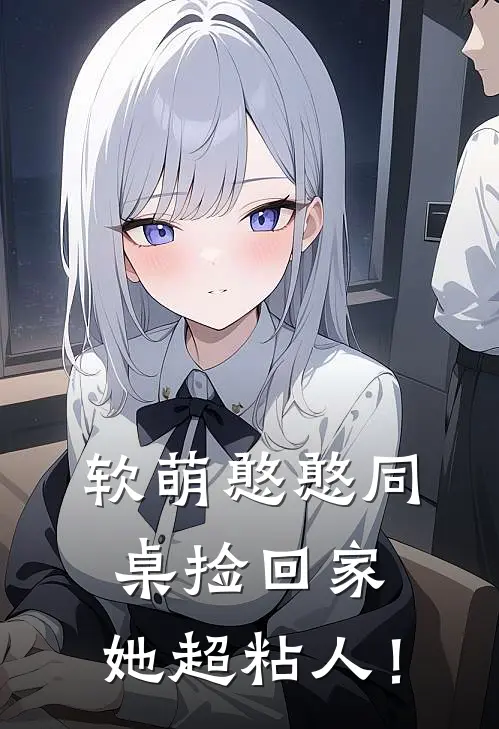 软萌憨憨同桌捡回家，她超粘人！