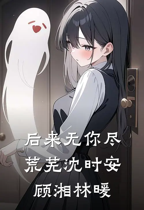 后来无你尽荒芜沈时安顾湘林暖