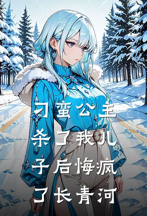 刁蛮公主杀了我儿子后悔疯了长青河