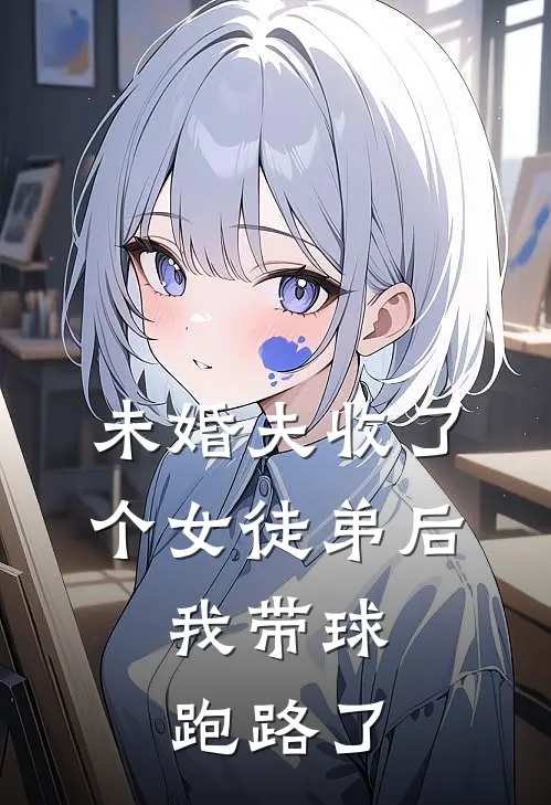 未婚夫收了个女徒弟后，我带球跑路了