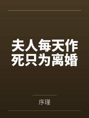 夫人每天作死只为离婚 夫人每天作死只为离婚