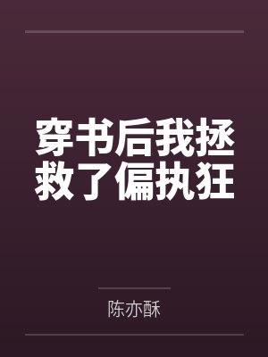 穿书后我拯救了偏执狂的他 穿书后我拯救了偏执狂的他