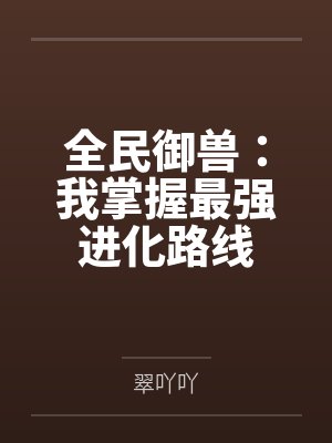 全民御兽:我掌握最强进化路线 全民御兽:我掌握最强进化路线