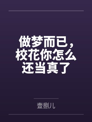 做梦而已,校花你怎么还当真了 做梦而已,校花你怎么还当真了