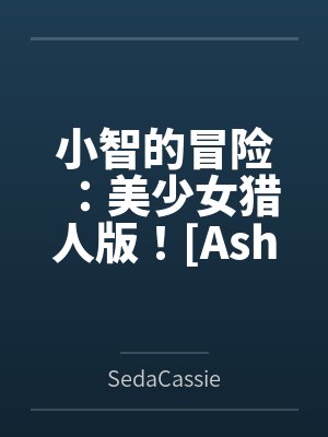 小智的冒险:美少女猎人版![Ashs Adventure: Girls Hunter Editi 小智的冒险:美少女猎人版![Ashs Adventure: Girls Hunter Editi