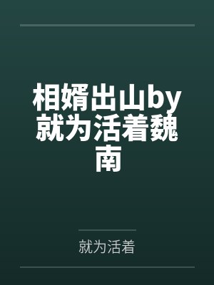 相婿出山by就为活着魏南 相婿出山by就为活着魏南
