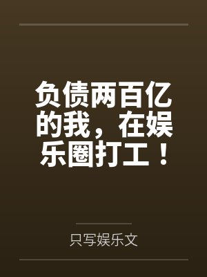 负债两百亿的我,在娱乐圈打工! 负债两百亿的我,在娱乐圈打工!