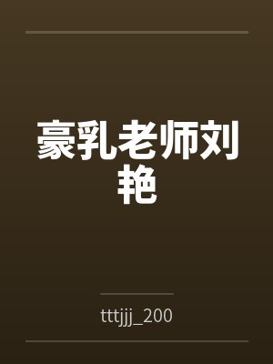 豪乳老师刘艳 豪乳老师刘艳