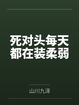 死对头每天都在装柔弱 死对头每天都在装柔弱