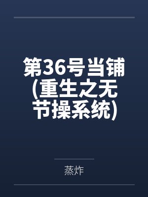 第36号当铺(重生之无节操系统) 第36号当铺(重生之无节操系统)