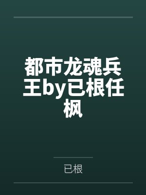 都市龙魂兵王by已根任枫 都市龙魂兵王by已根任枫