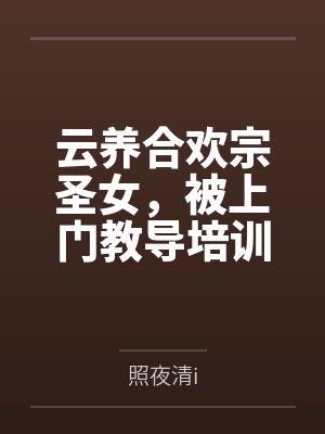云养合欢宗圣女,被上门教导培训 云养合欢宗圣女,被上门教导培训
