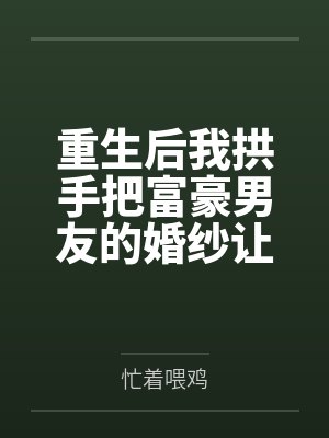 重生后我拱手把富豪男友的婚纱让人 重生后我拱手把富豪男友的婚纱让人