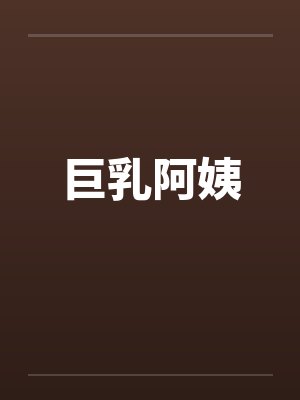 巨乳阿姨 巨乳阿姨