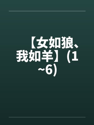 【女如狼、我如羊】(1~6) 【女如狼、我如羊】(1~6)