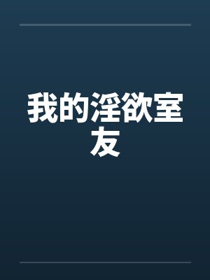 我的淫欲室友 我的淫欲室友