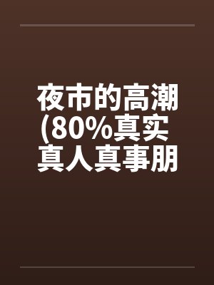 夜市的高潮(80%真实 真人真事朋友口述改编) 夜市的高潮(80%真实 真人真事朋友口述改编)