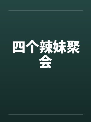 四个辣妹聚会 四个辣妹聚会