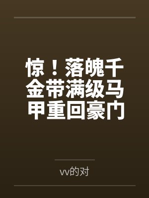 惊!落魄千金带满级马甲重回豪门 惊!落魄千金带满级马甲重回豪门